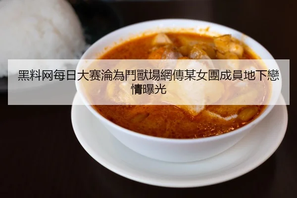 黑料网每日大赛淪為鬥獸場網傳某女團成員地下戀情曝光