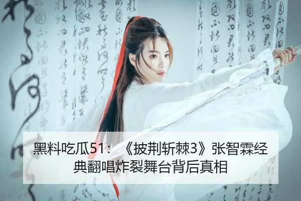 黑料吃瓜51：《披荆斩棘3》张智霖经典翻唱炸裂舞台背后真相